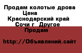 Продам колотые дрова › Цена ­ 15 000 - Краснодарский край, Сочи г. Другое » Продам   